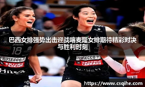 巴西女排强势出击迎战喀麦隆女排期待精彩对决与胜利时刻